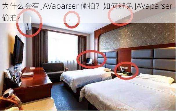 为什么会有 JAVaparser 偷拍？如何避免 JAVaparser 偷拍？