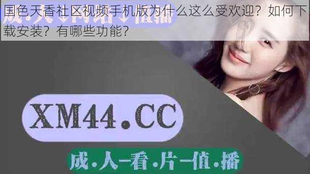 国色天香社区视频手机版为什么这么受欢迎？如何下载安装？有哪些功能？