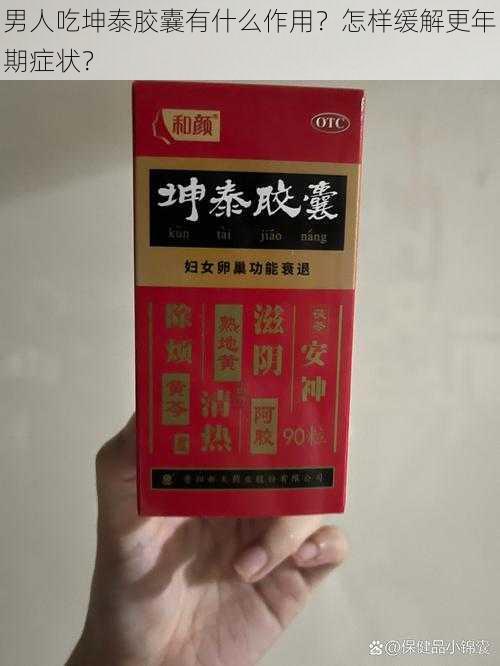 男人吃坤泰胶囊有什么作用？怎样缓解更年期症状？