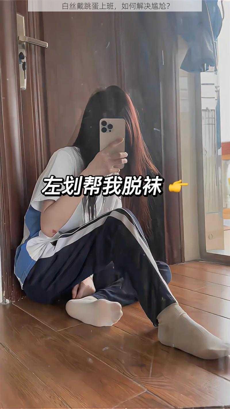 白丝戴跳蛋上班，如何解决尴尬？