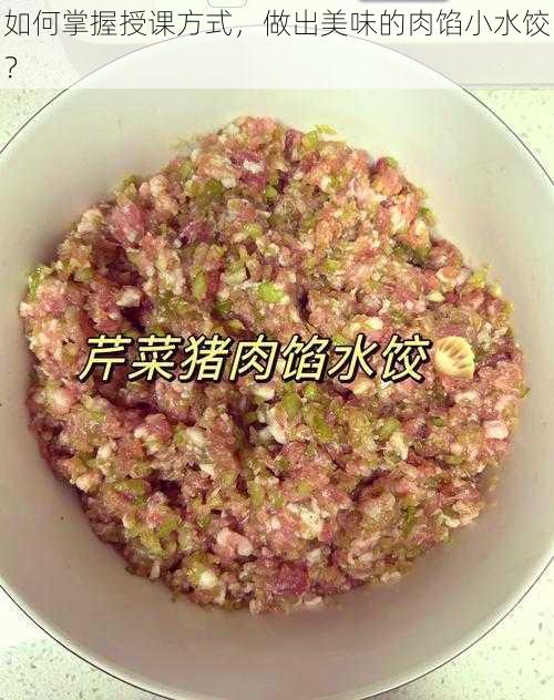 如何掌握授课方式，做出美味的肉馅小水饺？