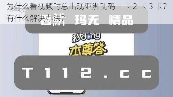 为什么看视频时总出现亚洲乱码一卡 2 卡 3 卡？有什么解决办法？