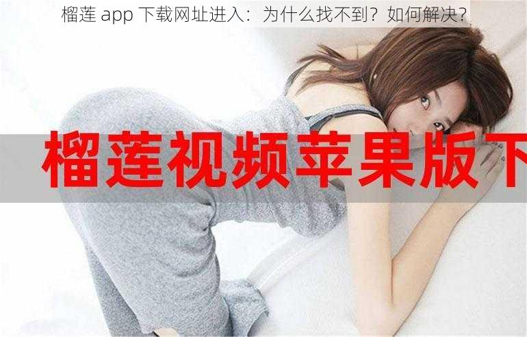 榴莲 app 下载网址进入：为什么找不到？如何解决？