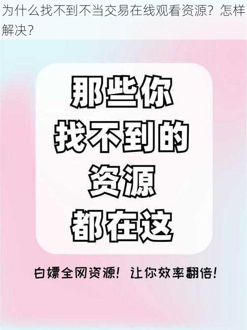 为什么找不到不当交易在线观看资源？怎样解决？