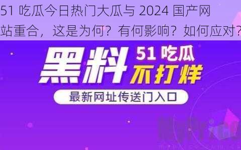 51 吃瓜今日热门大瓜与 2024 国产网站重合，这是为何？有何影响？如何应对？