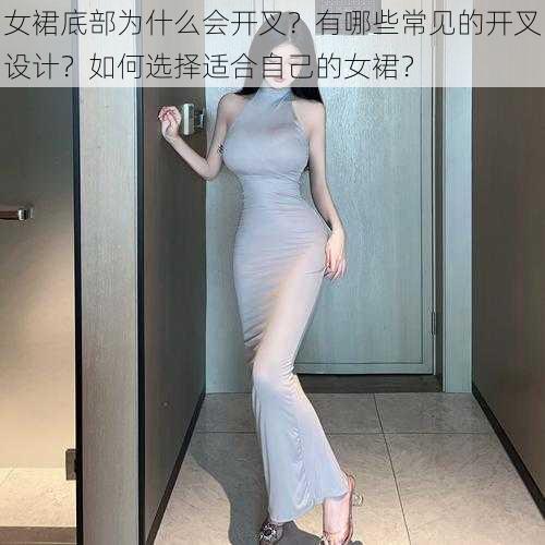 女裙底部为什么会开叉？有哪些常见的开叉设计？如何选择适合自己的女裙？