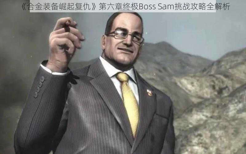 《合金装备崛起复仇》第六章终极Boss Sam挑战攻略全解析