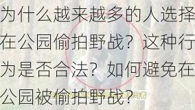 为什么越来越多的人选择在公园偷拍野战？这种行为是否合法？如何避免在公园被偷拍野战？