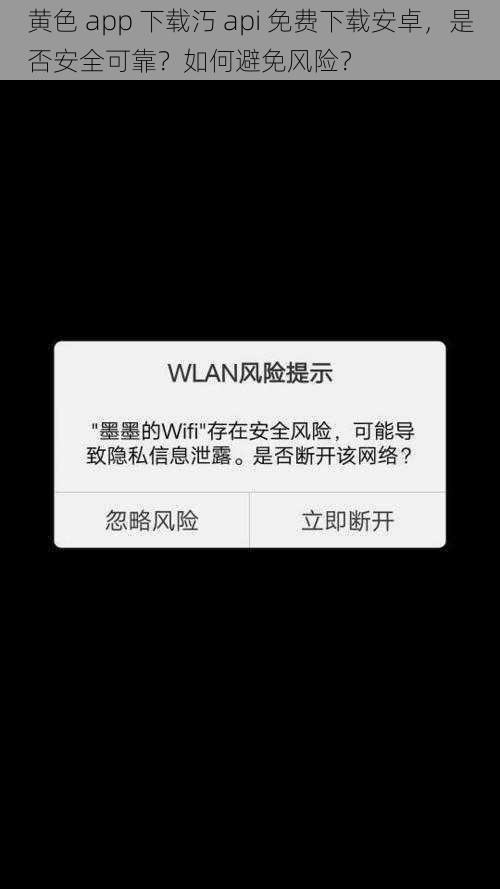 黄色 app 下载汅 api 免费下载安卓，是否安全可靠？如何避免风险？