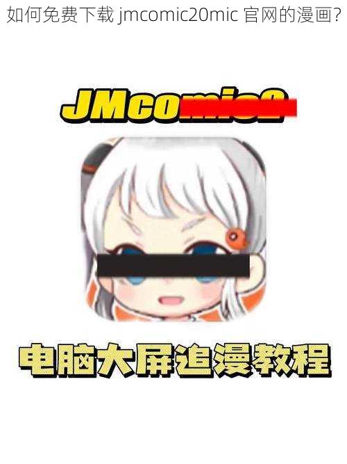 如何免费下载 jmcomic20mic 官网的漫画？