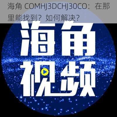 海角 COMHJ3DCHJ30CO：在那里能找到？如何解决？