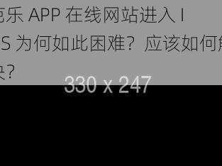 芭乐 APP 在线网站进入 IOS 为何如此困难？应该如何解决？