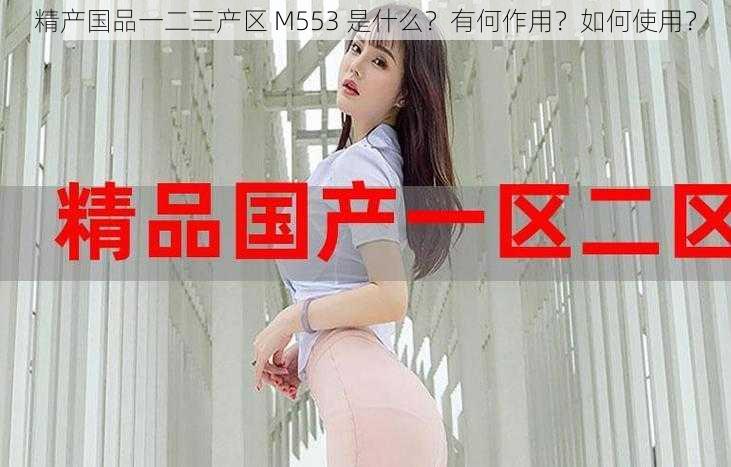 精产国品一二三产区 M553 是什么？有何作用？如何使用？