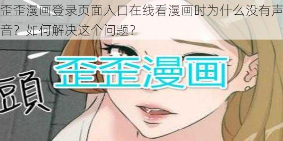 歪歪漫画登录页面入口在线看漫画时为什么没有声音？如何解决这个问题？