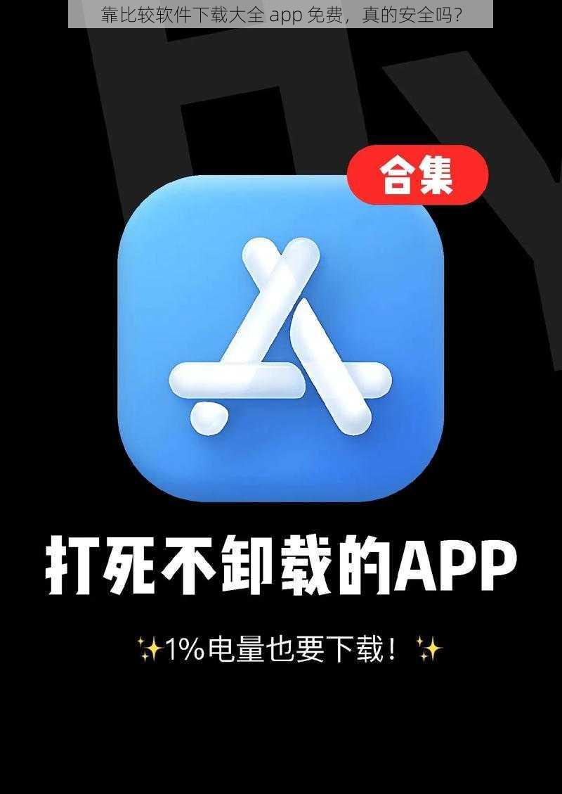 靠比较软件下载大全 app 免费，真的安全吗？