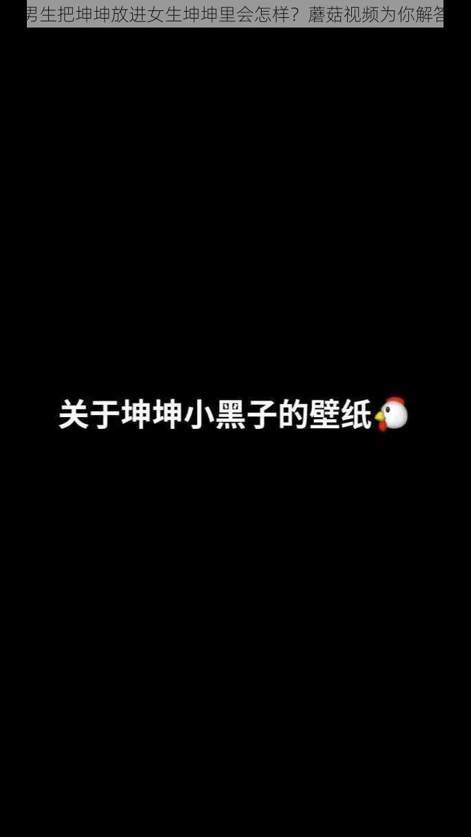 男生把坤坤放进女生坤坤里会怎样？蘑菇视频为你解答