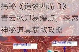 揭秘《造梦西游 3》青云冰刀易爆点，探索神秘道具获取攻略