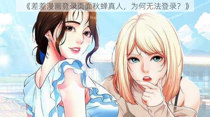 《差差漫画登录页面秋蝉真人，为何无法登录？》