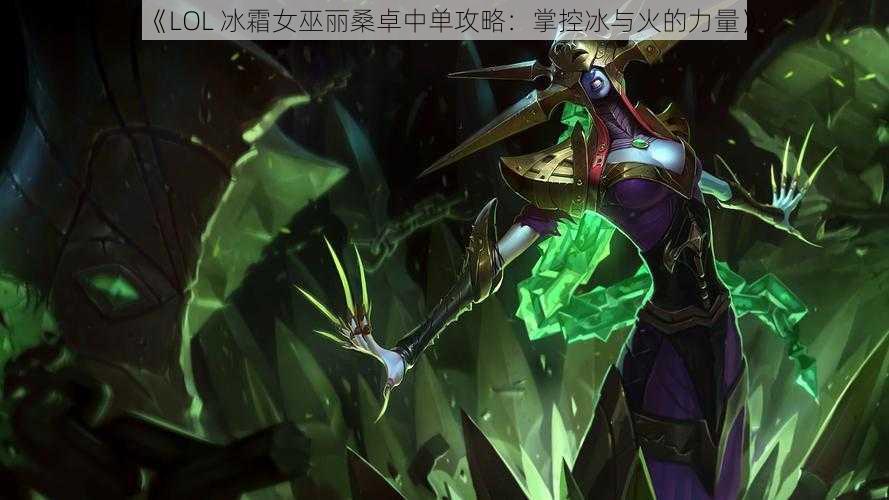 《LOL 冰霜女巫丽桑卓中单攻略：掌控冰与火的力量》