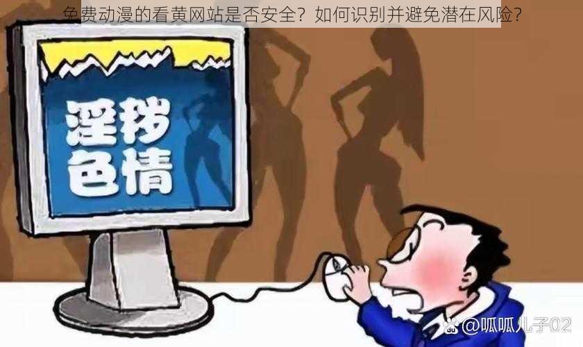 免费动漫的看黄网站是否安全？如何识别并避免潜在风险？