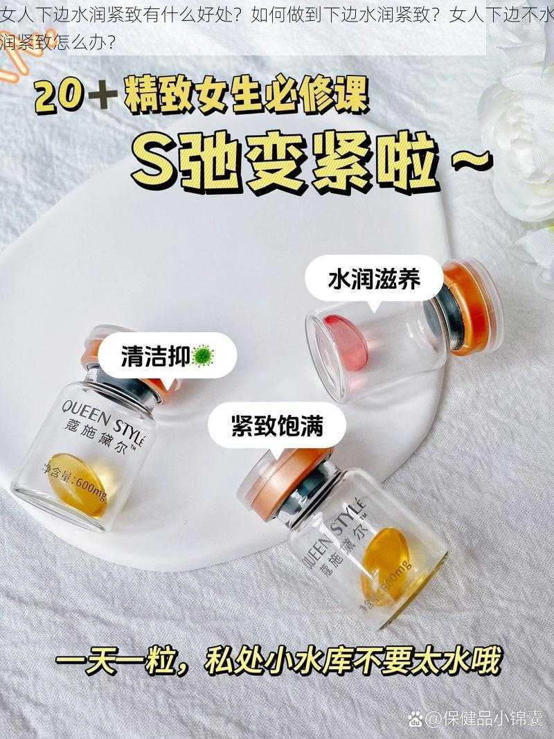 女人下边水润紧致有什么好处？如何做到下边水润紧致？女人下边不水润紧致怎么办？