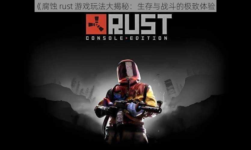 《腐蚀 rust 游戏玩法大揭秘：生存与战斗的极致体验》