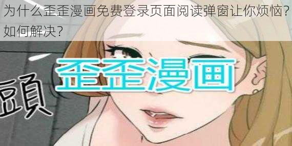 为什么歪歪漫画免费登录页面阅读弹窗让你烦恼？如何解决？