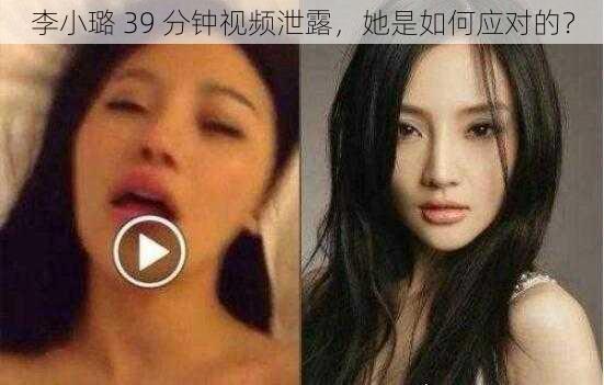 李小璐 39 分钟视频泄露，她是如何应对的？