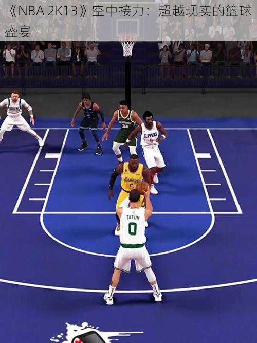 《NBA 2K13》空中接力：超越现实的篮球盛宴