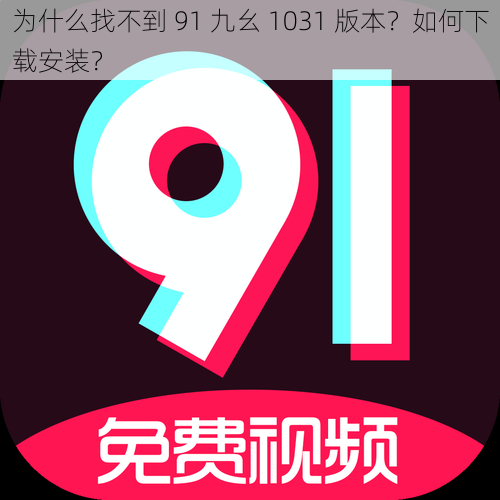 为什么找不到 91 九幺 1031 版本？如何下载安装？