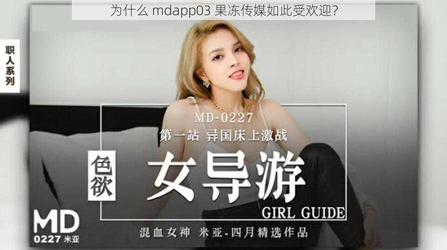 为什么 mdapp03 果冻传媒如此受欢迎？