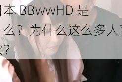 日本 BBwwHD 是什么？为什么这么多人喜欢？