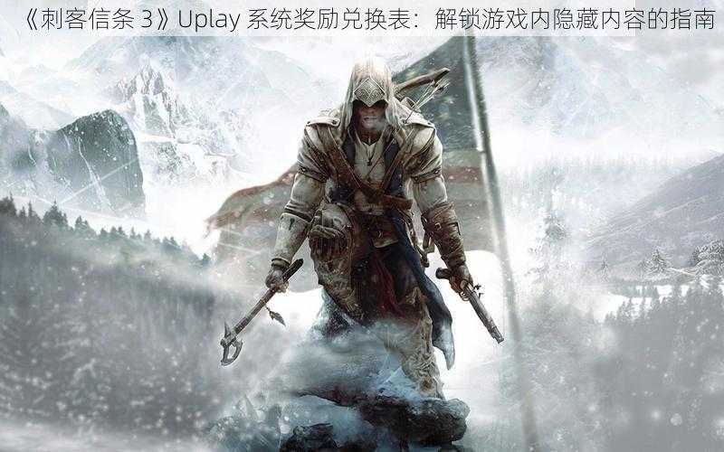 《刺客信条 3》Uplay 系统奖励兑换表：解锁游戏内隐藏内容的指南