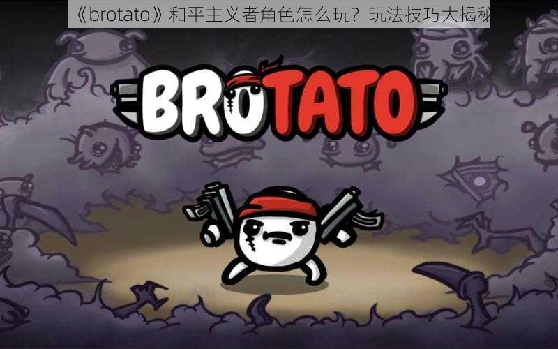 《brotato》和平主义者角色怎么玩？玩法技巧大揭秘