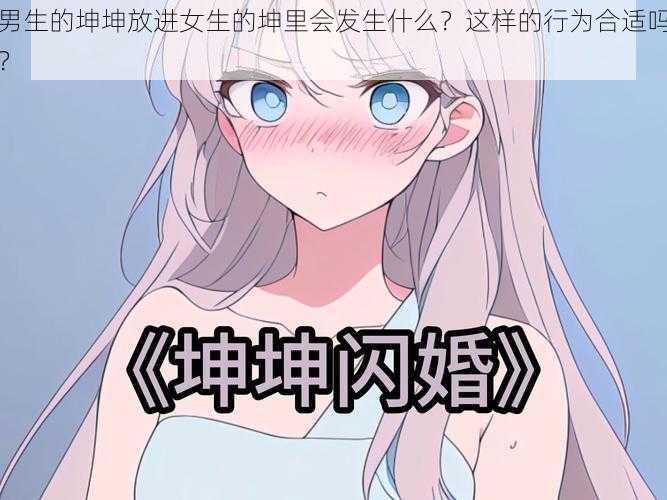 男生的坤坤放进女生的坤里会发生什么？这样的行为合适吗？