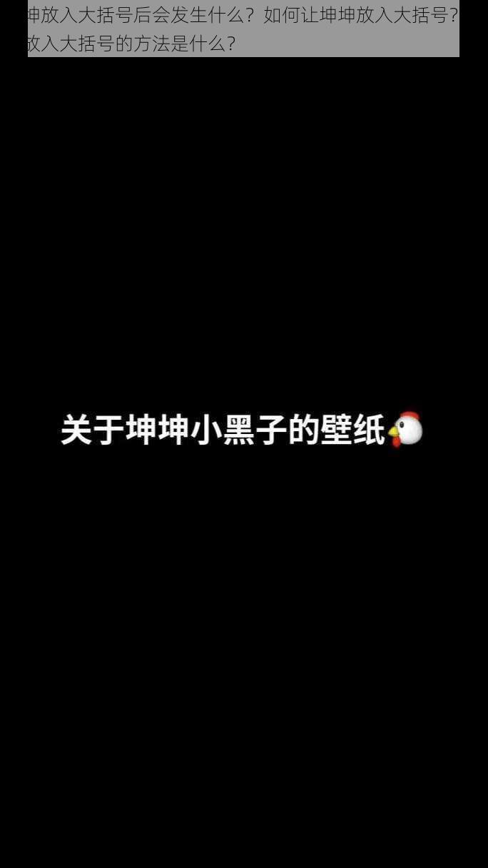 坤坤放入大括号后会发生什么？如何让坤坤放入大括号？坤坤放入大括号的方法是什么？