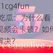 51cg4fun 吃瓜：为什么看视频会卡顿？如何解决？