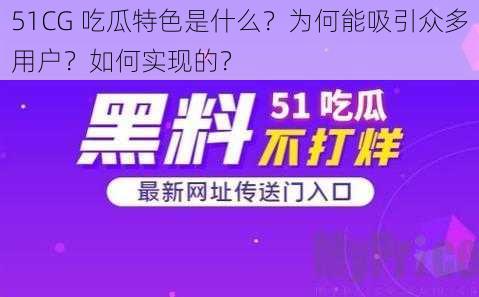 51CG 吃瓜特色是什么？为何能吸引众多用户？如何实现的？