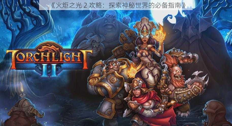 《火炬之光 2 攻略：探索神秘世界的必备指南》