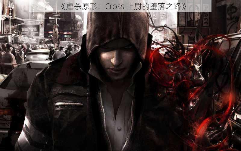 《虐杀原形：Cross 上尉的堕落之路》