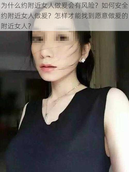 为什么约附近女人做爰会有风险？如何安全约附近女人做爰？怎样才能找到愿意做爰的附近女人？