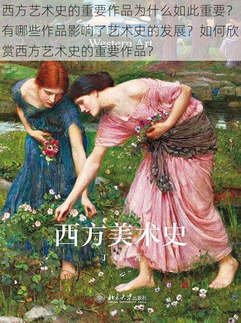 西方艺术史的重要作品为什么如此重要？有哪些作品影响了艺术史的发展？如何欣赏西方艺术史的重要作品？