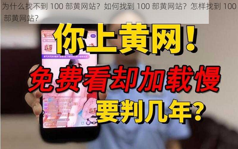 为什么找不到 100 部黄网站？如何找到 100 部黄网站？怎样找到 100 部黄网站？