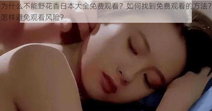 为什么不能野花香日本大全免费观看？如何找到免费观看的方法？怎样避免观看风险？