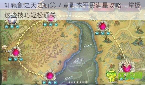 轩辕剑之天之痕第 7 章副本平民满星攻略：掌握这些技巧轻松通关