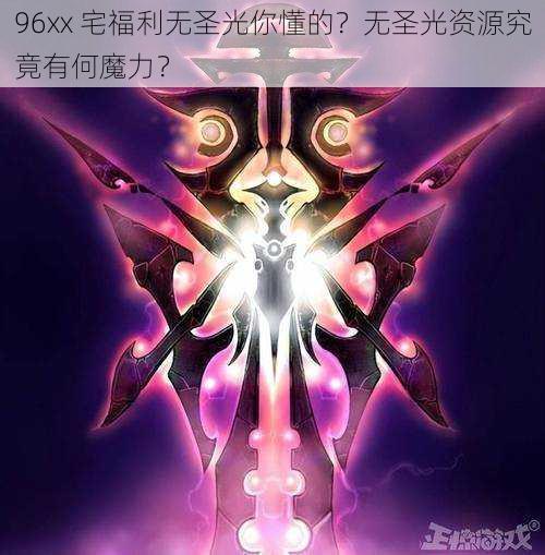 96xx 宅福利无圣光你懂的？无圣光资源究竟有何魔力？