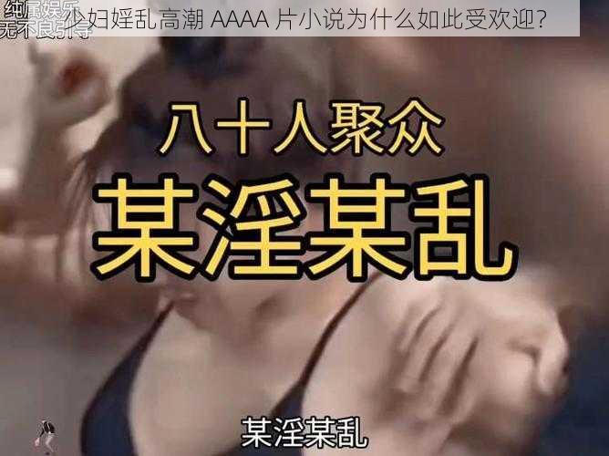 少妇婬乱高潮 AAAA 片小说为什么如此受欢迎？