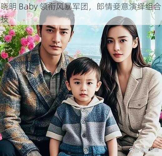 晓明 Baby 领衔风暴军团，郎情妾意演绎组合技