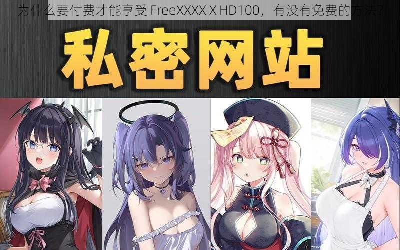 为什么要付费才能享受 FreeXXXXⅩHD100，有没有免费的方法？