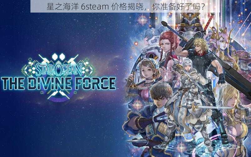 星之海洋 6steam 价格揭晓，你准备好了吗？